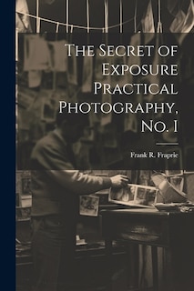 The Secret of Exposure Practical Photography, No. I