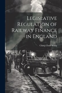 Couverture_Legislative Regulation of Railway Finance in England