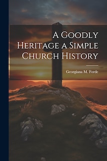 Front cover_A Goodly Heritage a Simple Church History