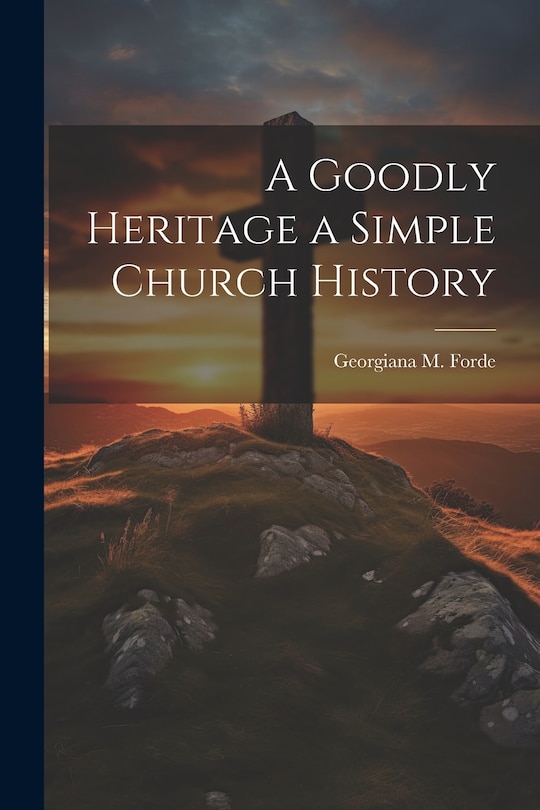 Front cover_A Goodly Heritage a Simple Church History