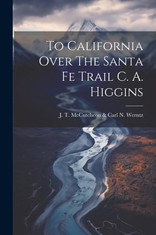 Front cover_To California Over The Santa Fe Trail C. A. Higgins
