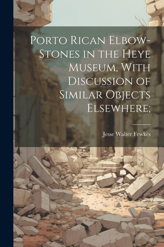 Front cover_Porto Rican Elbow-Stones in the Heye Museum, With Discussion of Similar Objects Elsewhere;