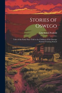 Front cover_Stories of Oswego; Tales of the Early Days Told to the Children of the Oswego Normal Training School
