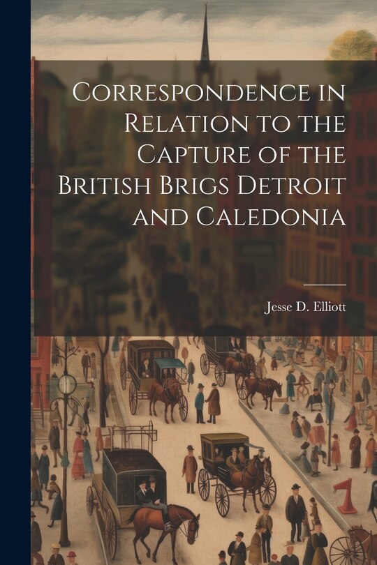 Couverture_Correspondence in Relation to the Capture of the British Brigs Detroit and Caledonia