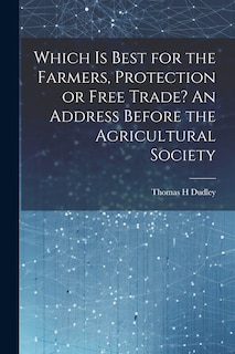Front cover_Which is Best for the Farmers, Protection or Free Trade? An Address Before the Agricultural Society