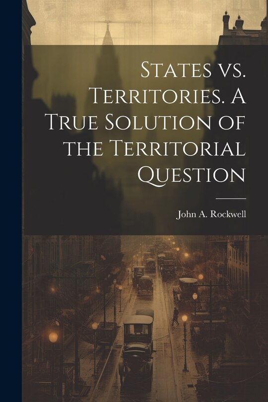 Front cover_States vs. Territories. A True Solution of the Territorial Question