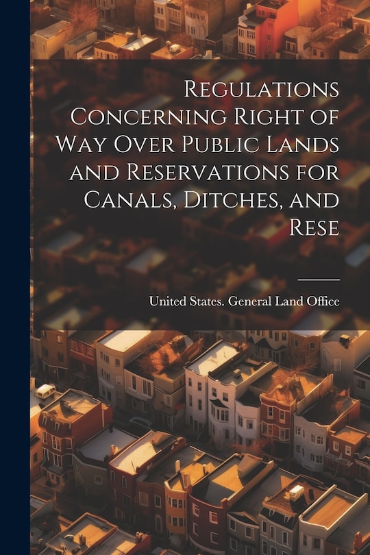 Front cover_Regulations Concerning Right of way Over Public Lands and Reservations for Canals, Ditches, and Rese