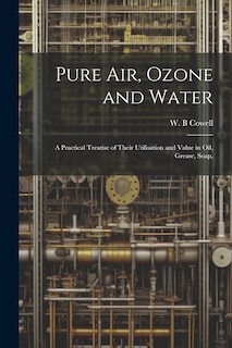 Front cover_Pure air, Ozone and Water; a Practical Treatise of Their Utilisation and Value in oil, Grease, Soap,