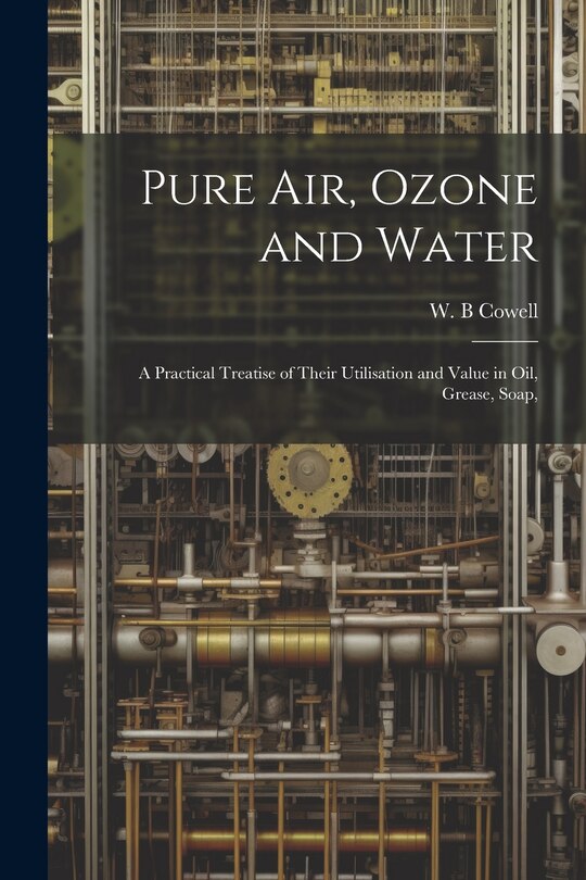 Front cover_Pure air, Ozone and Water; a Practical Treatise of Their Utilisation and Value in oil, Grease, Soap,