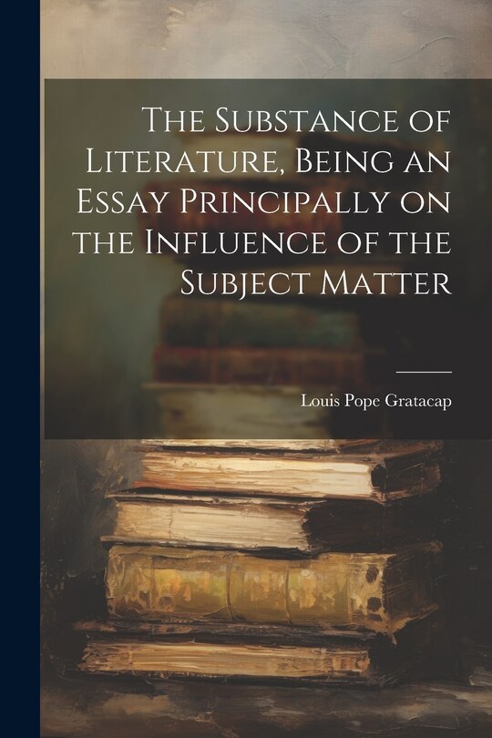 Front cover_The Substance of Literature, Being an Essay Principally on the Influence of the Subject Matter