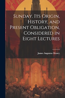 Couverture_Sunday. Its Origin, History, and Present Obligation, Considered in Eight Lectures