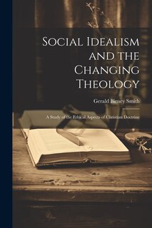 Front cover_Social Idealism and the Changing Theology; A Study of the Ethical Aspects of Christian Doctrine