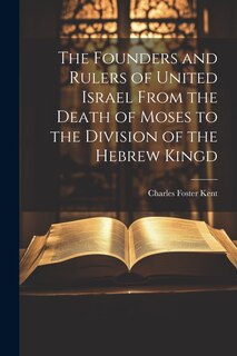 Front cover_The Founders and Rulers of United Israel From the Death of Moses to the Division of the Hebrew Kingd