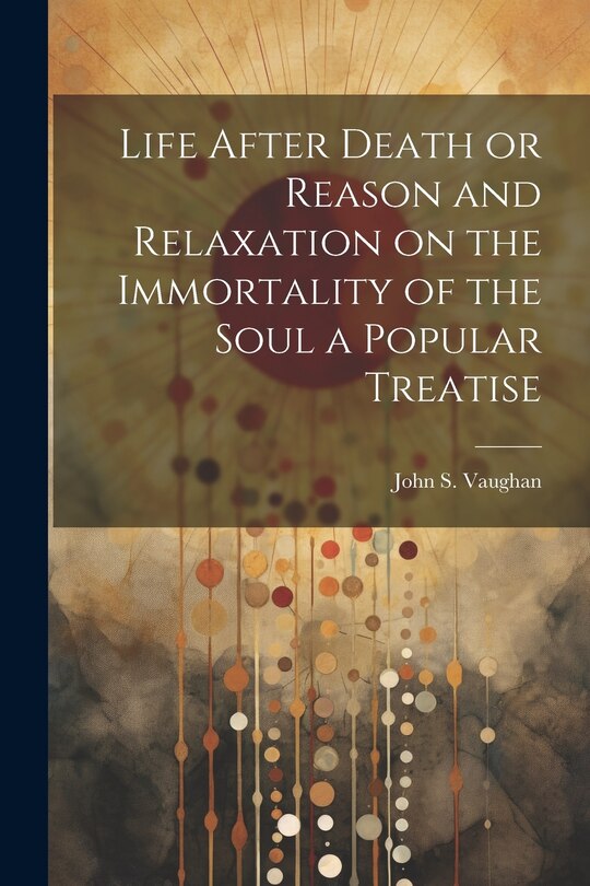 Front cover_Life After Death or Reason and Relaxation on the Immortality of the Soul a Popular Treatise