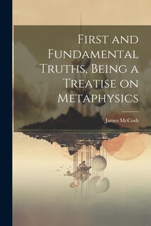 Front cover_First and Fundamental Truths, Being a Treatise on Metaphysics