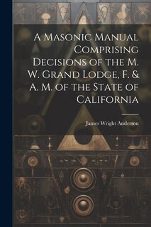 Front cover_A Masonic Manual Comprising Decisions of the M. W. Grand Lodge, F. & A. M. of the State of California