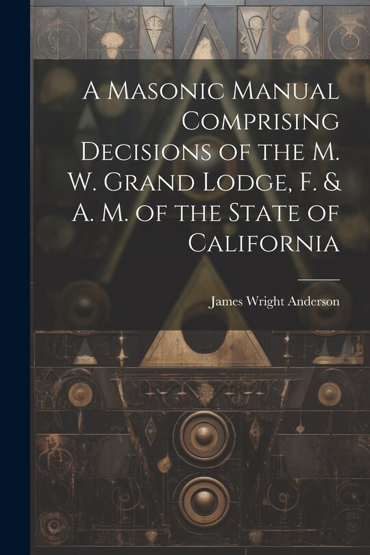 Front cover_A Masonic Manual Comprising Decisions of the M. W. Grand Lodge, F. & A. M. of the State of California