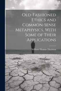 Front cover_Old-Fashioned Ethics and Common-Sense Metaphysics, With Some of Their Applications