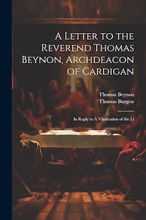 A Letter to the Reverend Thomas Beynon, Archdeacon of Cardigan: In Reply to A Vindication of the Li