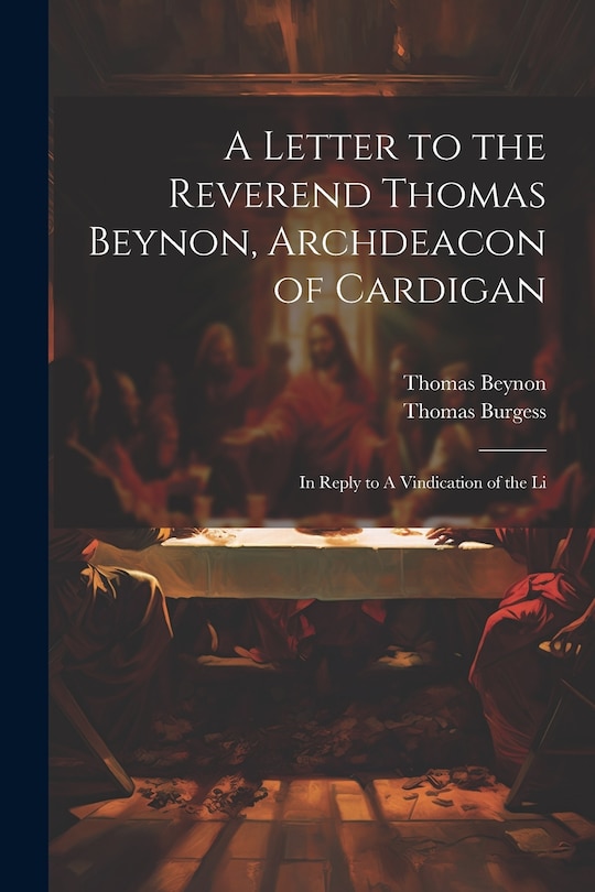 A Letter to the Reverend Thomas Beynon, Archdeacon of Cardigan: In Reply to A Vindication of the Li