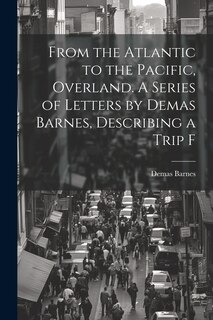 Couverture_From the Atlantic to the Pacific, Overland. A Series of Letters by Demas Barnes, Describing a Trip F