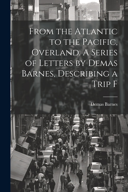 Couverture_From the Atlantic to the Pacific, Overland. A Series of Letters by Demas Barnes, Describing a Trip F