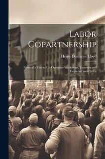 Labor Copartnership; Notes of a Visit to Co-operative Workshops, Factories and Farms in Great Britai