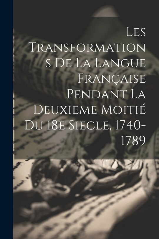 Front cover_Les Transformations de la Langue Française Pendant la Deuxieme Moitié du 18e Siecle, 1740-1789