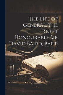 Front cover_The Life of General, the Right Honourable Sir David Baird, Bart.