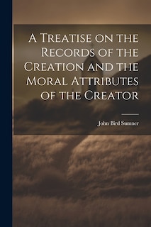 A Treatise on the Records of the Creation and the Moral Attributes of the Creator