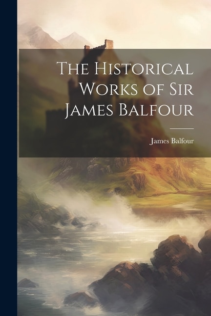 The Historical Works of Sir James Balfour