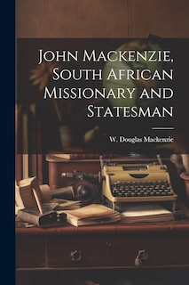 Front cover_John Mackenzie, South African Missionary and Statesman