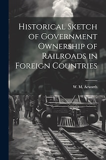 Front cover_Historical Sketch of Government Ownership of Railroads in Foreign Countries