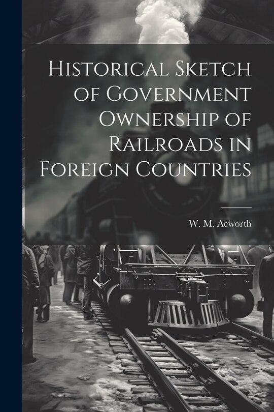 Front cover_Historical Sketch of Government Ownership of Railroads in Foreign Countries
