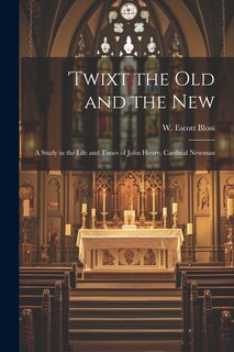 Front cover_'Twixt the Old and the New; a Study in the Life and Times of John Henry, Cardinal Newman