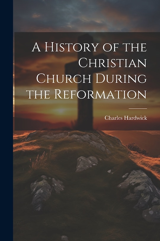 Front cover_A History of the Christian Church During the Reformation