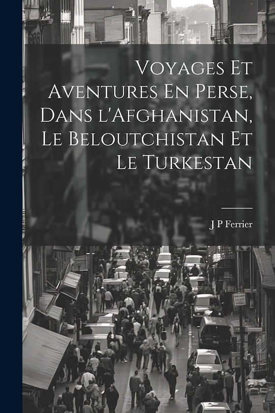 Front cover_Voyages Et Aventures En Perse, Dans l'Afghanistan, Le Beloutchistan Et Le Turkestan
