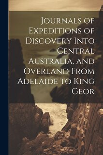 Front cover_Journals of Expeditions of Discovery Into Central Australia, and Overland From Adelaide to King Geor