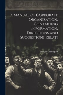 Front cover_A Manual of Corporate Organization, Containing Information, Directions and Suggestions Relati
