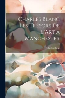 Couverture_Charles Blanc Les Trésors De L'Art a Manchester
