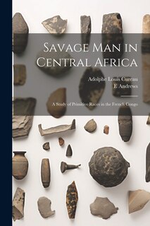 Front cover_Savage man in Central Africa; a Study of Primitive Races in the French Congo