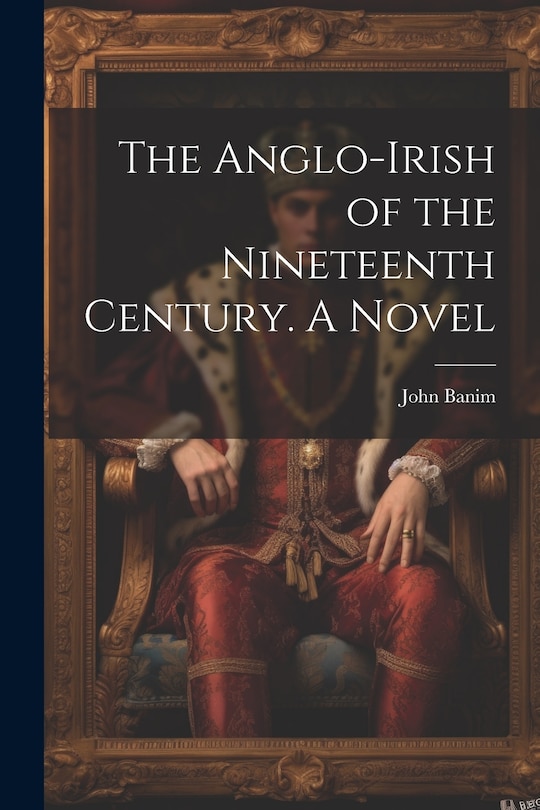 Front cover_The Anglo-Irish of the Nineteenth Century. A Novel
