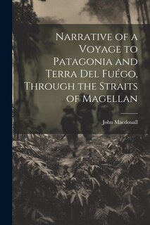 Front cover_Narrative of a Voyage to Patagonia and Terra Del Fuégo, Through the Straits of Magellan