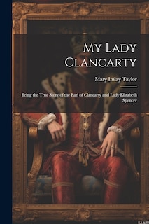 Front cover_My Lady Clancarty; Being the True Story of the Earl of Clancarty and Lady Elizabeth Spencer