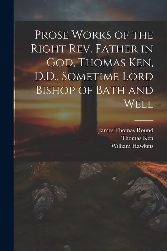 Front cover_Prose Works of the Right Rev. Father in God, Thomas Ken, D.D., Sometime Lord Bishop of Bath and Well