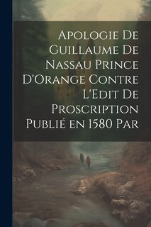 Front cover_Apologie de Guillaume de Nassau Prince D'Orange Contre L'Edit de Proscription Publié en 1580 par