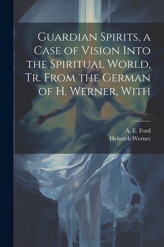 Front cover_Guardian Spirits, a Case of Vision Into the Spiritual World, tr. From the German of H. Werner, With