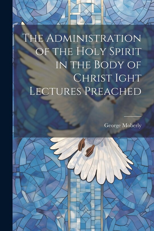 Front cover_The Administration of the Holy Spirit in the Body of Christ Ight Lectures Preached