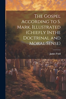 Front cover_The Gospel According to S. Mark, Illustrated (Chiefly Inthe Doctrinal and Moral Sense)