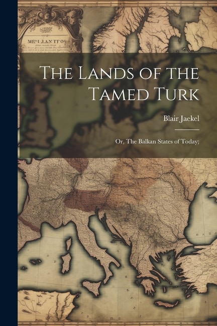 The Lands of the Tamed Turk; or, The Balkan States of Today;